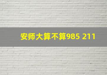 安师大算不算985 211